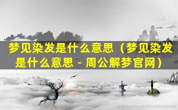 梦见染发是什么意思（梦见染发是什么意思 - 周公解梦官网）